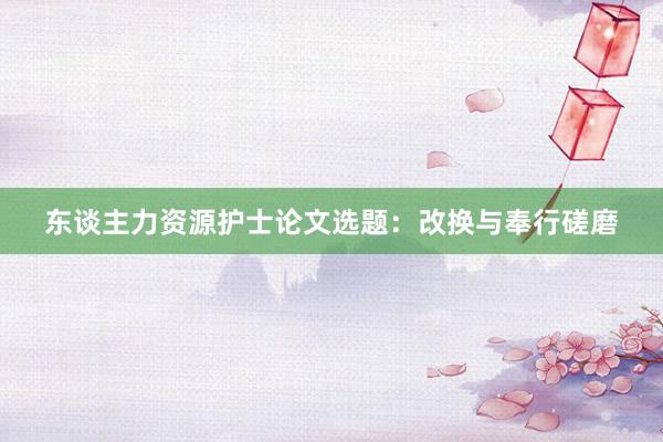 东谈主力资源护士论文选题：改换与奉行磋磨